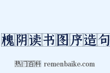 槐阴读书图序造句是什么意思的图片